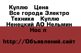 Куплю › Цена ­ 2 000 - Все города Электро-Техника » Куплю   . Ненецкий АО,Нельмин Нос п.